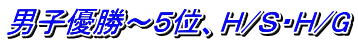 男子優勝～５位、Ｈ/Ｓ・Ｈ/G