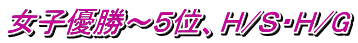 女子優勝～５位、Ｈ/Ｓ・Ｈ/G 