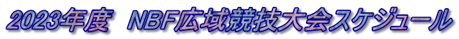2023年度　NBF広域競技大会スケジュール