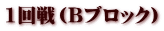 1回戦（Bブロック）