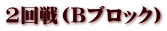 2回戦（Bブロック）