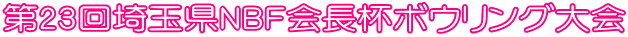 第23回埼玉県ＮＢＦ会長杯ボウリング大会