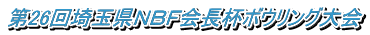 第26回埼玉県ＮＢＦ会長杯ボウリング大会