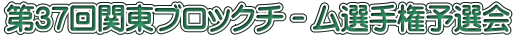 第37回関東ブロックチ－ム選手権予選会