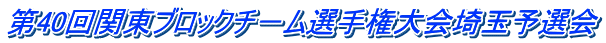 第40回関東ブロックチ－ム選手権大会埼玉予選会