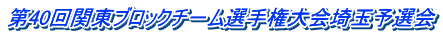 第40回関東ブロックチ－ム選手権大会埼玉予選会