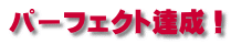 パーフェクト達成！ 