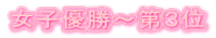 女子優勝～第３位