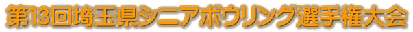 第１3回埼玉県シニアボウリング選手権大会