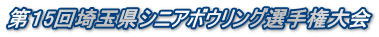 第１5回埼玉県シニアボウリング選手権大会