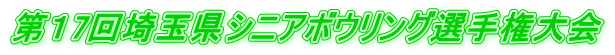 第１7回埼玉県シニアボウリング選手権大会
