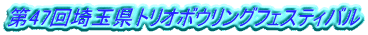 第47回埼玉県トリオボウリングフェスティバル