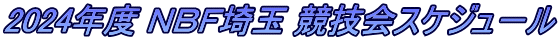2024年度 ＮＢＦ埼玉 競技会スケジュ－ル