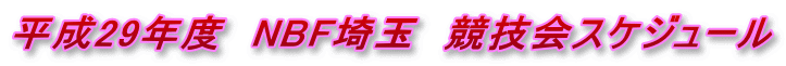 平成29年度　NBF埼玉　競技会スケジュール